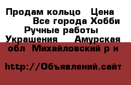 Продам кольцо › Цена ­ 5 000 - Все города Хобби. Ручные работы » Украшения   . Амурская обл.,Михайловский р-н